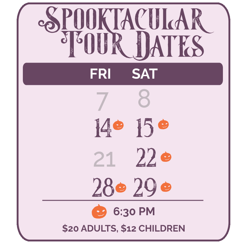 Spooktacular Tour Dates Oct 15, 15, 22, 28, 29 at 6:30 PM $20 Adults $12 Children