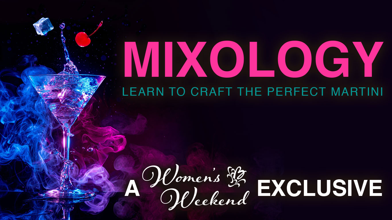 Mixology - Learn to craft the perfect martini. A Women's Weekend Exclusive.