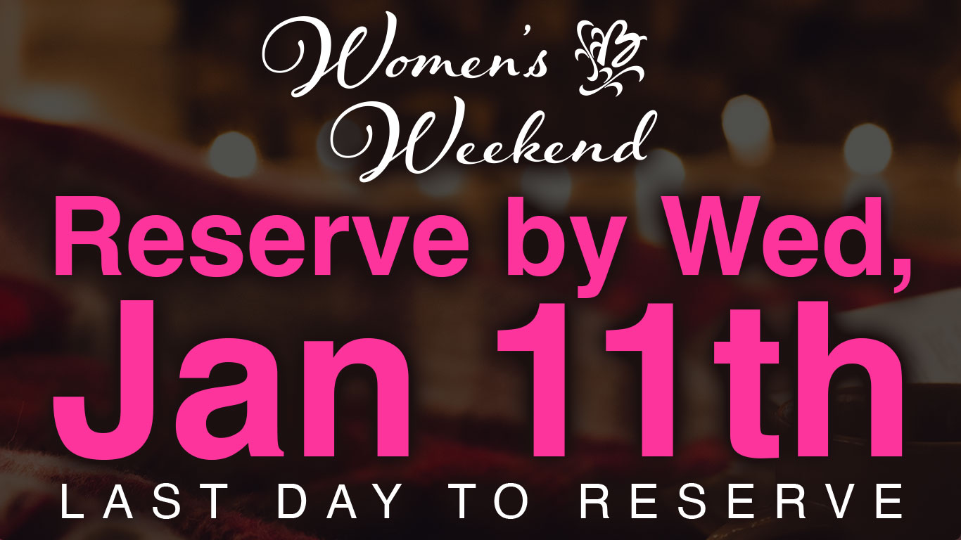 Womens Weekend Reserve by Jan 11th Last Day to Reserve